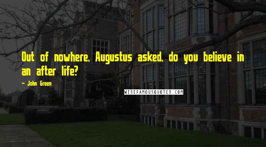 John Green Quotes: Out of nowhere, Augustus asked, do you believe in an after life?