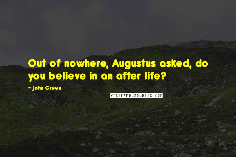 John Green Quotes: Out of nowhere, Augustus asked, do you believe in an after life?