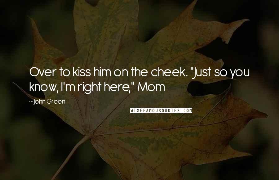 John Green Quotes: Over to kiss him on the cheek. "Just so you know, I'm right here," Mom