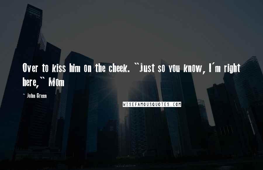 John Green Quotes: Over to kiss him on the cheek. "Just so you know, I'm right here," Mom