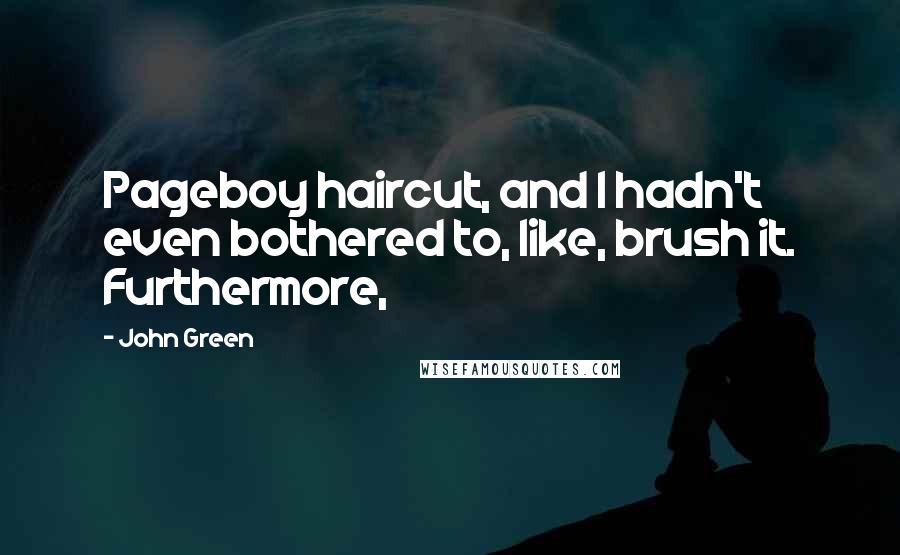 John Green Quotes: Pageboy haircut, and I hadn't even bothered to, like, brush it. Furthermore,