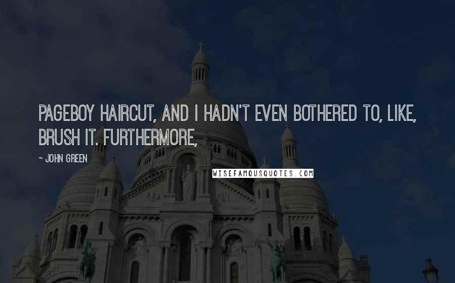 John Green Quotes: Pageboy haircut, and I hadn't even bothered to, like, brush it. Furthermore,