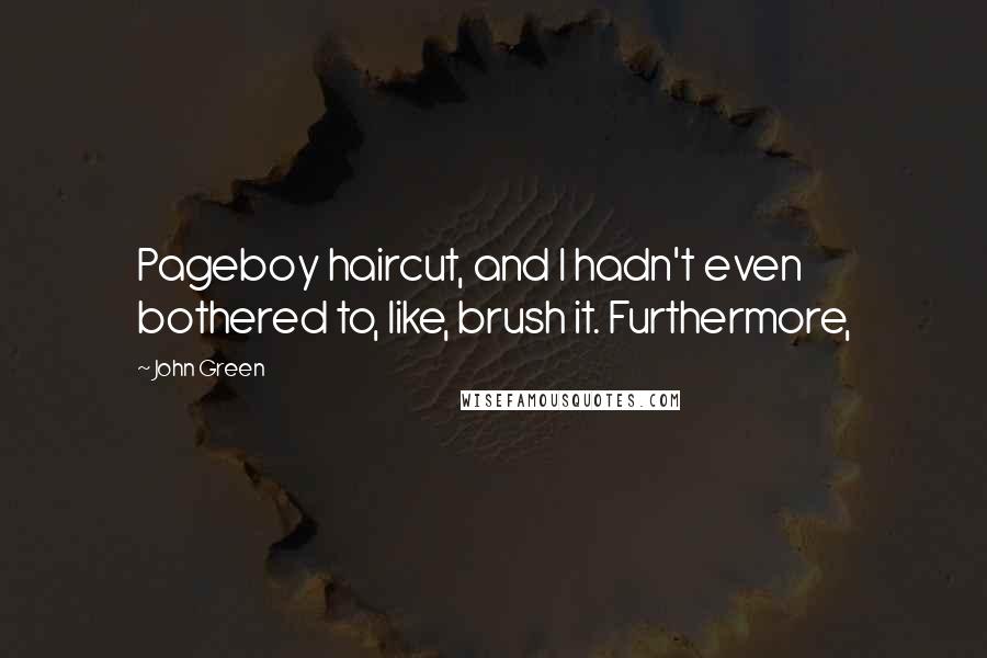 John Green Quotes: Pageboy haircut, and I hadn't even bothered to, like, brush it. Furthermore,