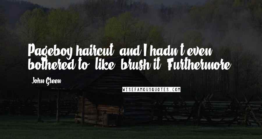 John Green Quotes: Pageboy haircut, and I hadn't even bothered to, like, brush it. Furthermore,