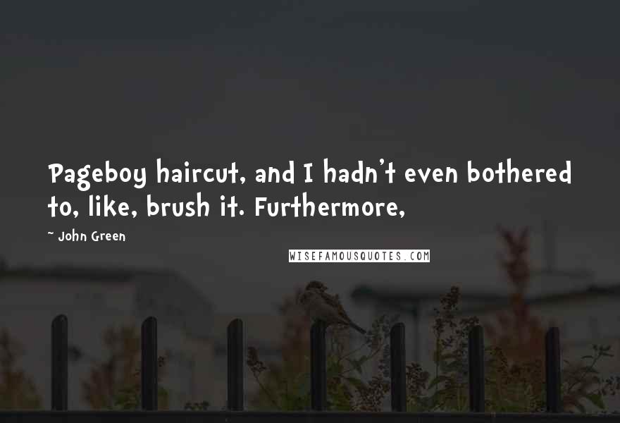 John Green Quotes: Pageboy haircut, and I hadn't even bothered to, like, brush it. Furthermore,