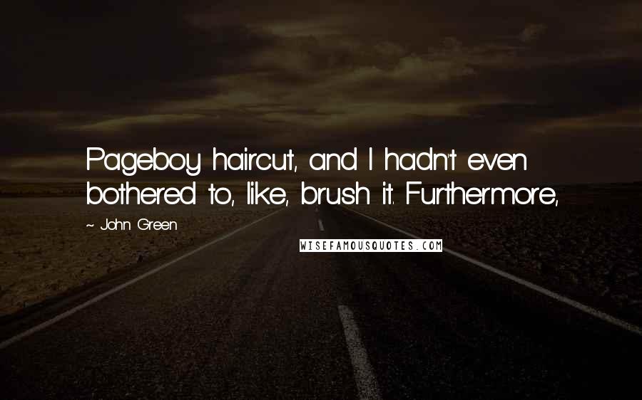 John Green Quotes: Pageboy haircut, and I hadn't even bothered to, like, brush it. Furthermore,