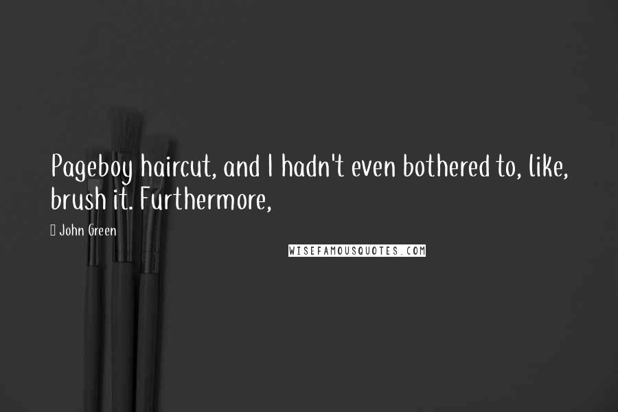 John Green Quotes: Pageboy haircut, and I hadn't even bothered to, like, brush it. Furthermore,