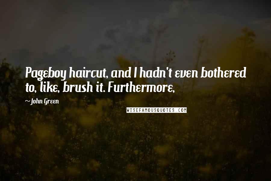 John Green Quotes: Pageboy haircut, and I hadn't even bothered to, like, brush it. Furthermore,