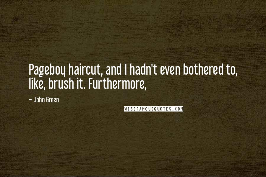 John Green Quotes: Pageboy haircut, and I hadn't even bothered to, like, brush it. Furthermore,