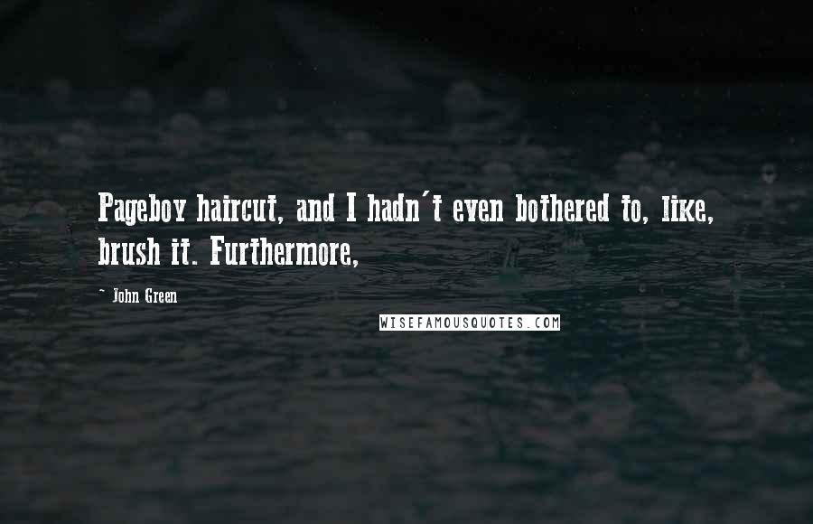 John Green Quotes: Pageboy haircut, and I hadn't even bothered to, like, brush it. Furthermore,