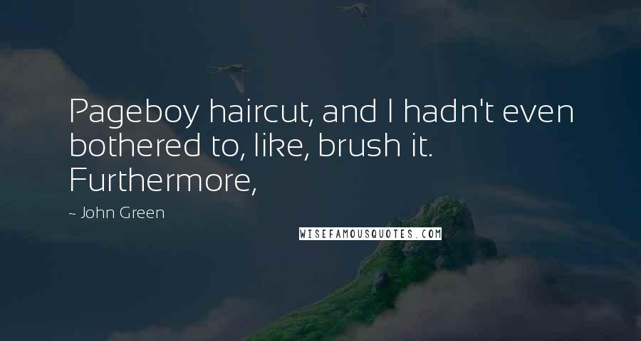 John Green Quotes: Pageboy haircut, and I hadn't even bothered to, like, brush it. Furthermore,