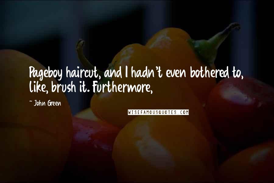 John Green Quotes: Pageboy haircut, and I hadn't even bothered to, like, brush it. Furthermore,