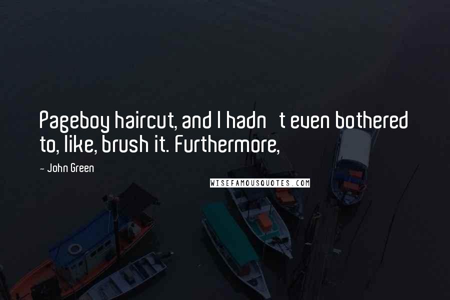 John Green Quotes: Pageboy haircut, and I hadn't even bothered to, like, brush it. Furthermore,