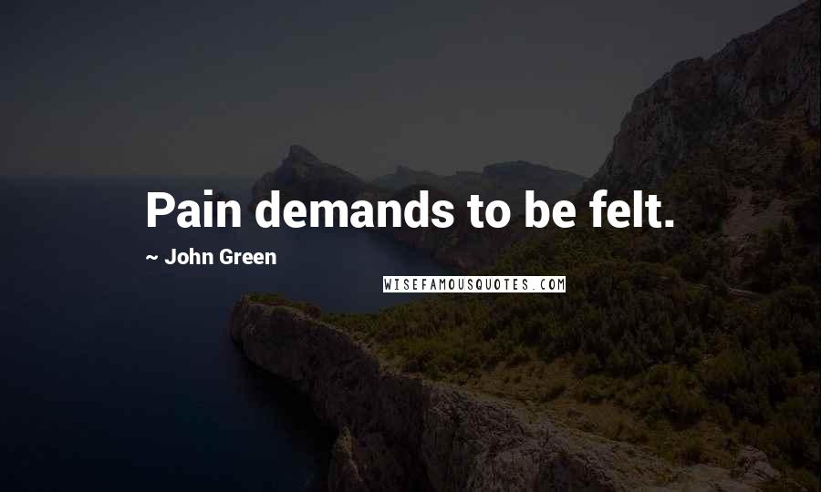 John Green Quotes: Pain demands to be felt.