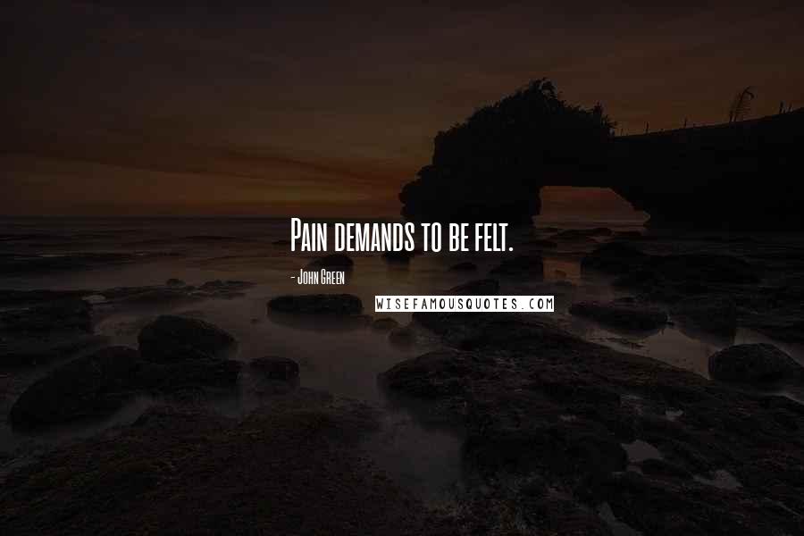John Green Quotes: Pain demands to be felt.