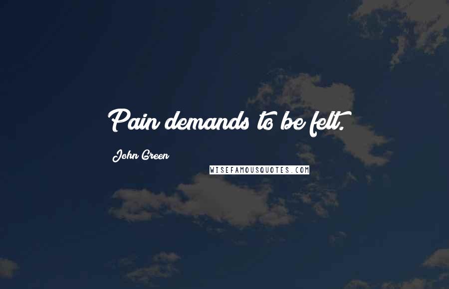 John Green Quotes: Pain demands to be felt.