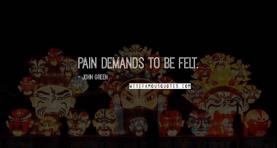 John Green Quotes: Pain demands to be felt.