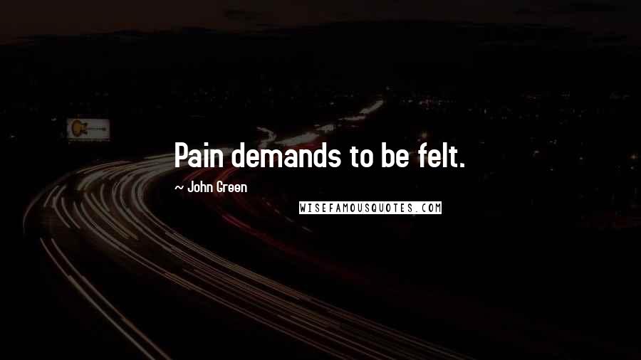 John Green Quotes: Pain demands to be felt.