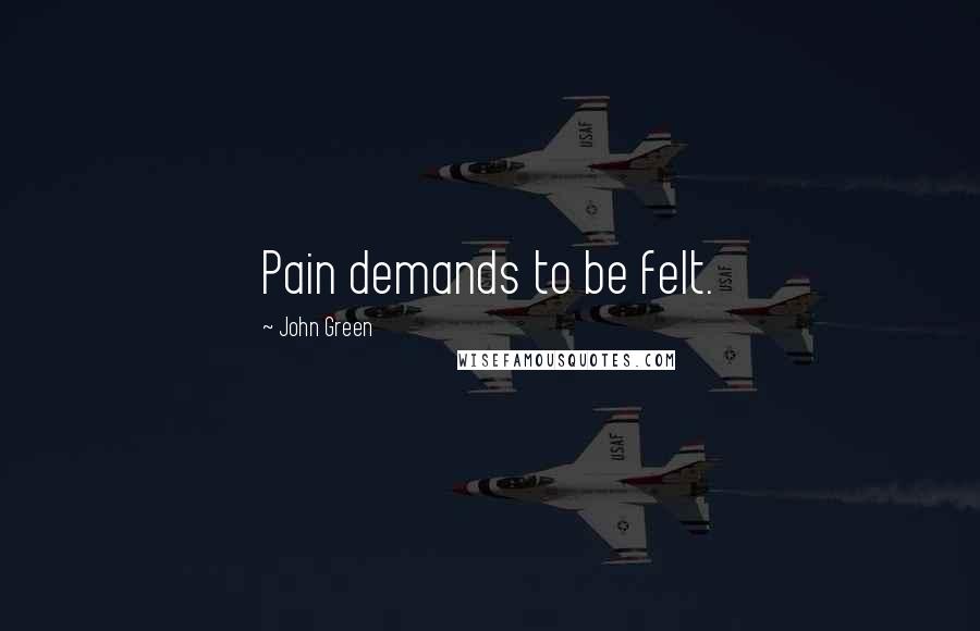 John Green Quotes: Pain demands to be felt.