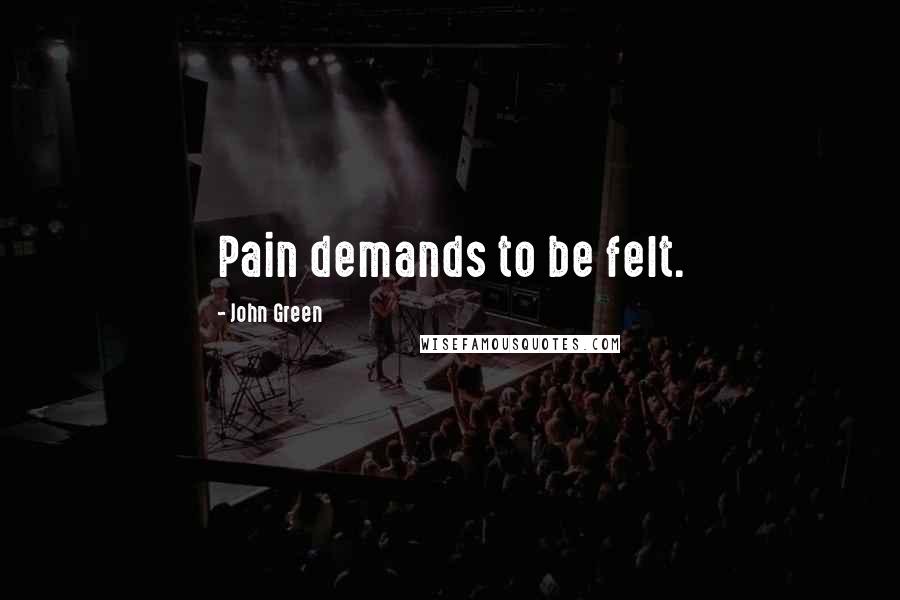 John Green Quotes: Pain demands to be felt.