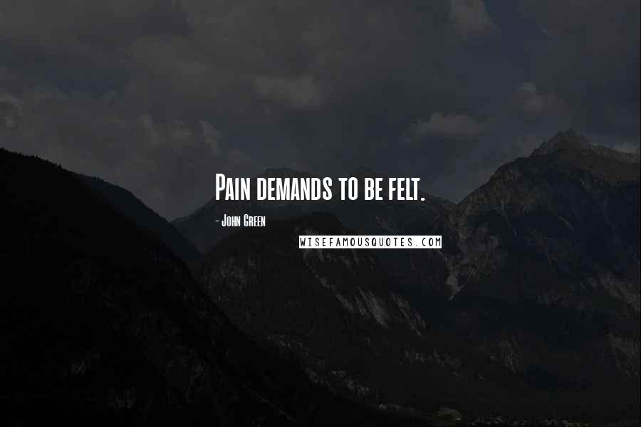 John Green Quotes: Pain demands to be felt.