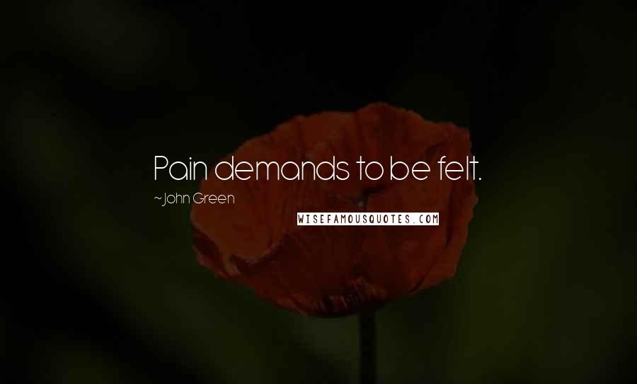 John Green Quotes: Pain demands to be felt.