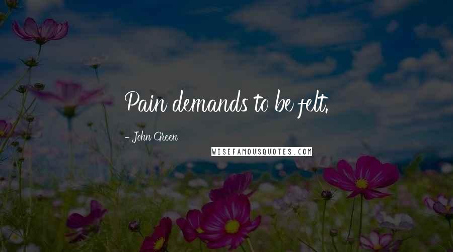 John Green Quotes: Pain demands to be felt.