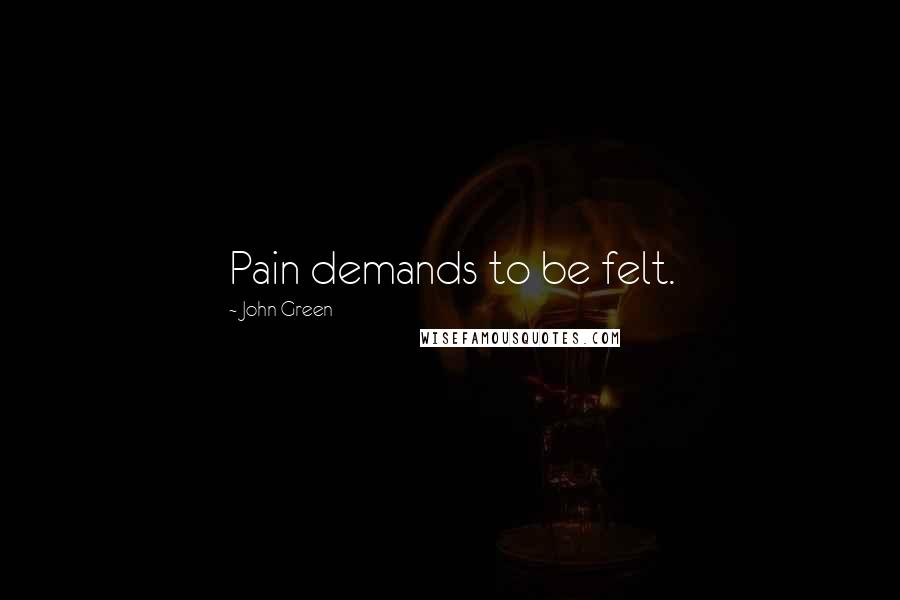 John Green Quotes: Pain demands to be felt.