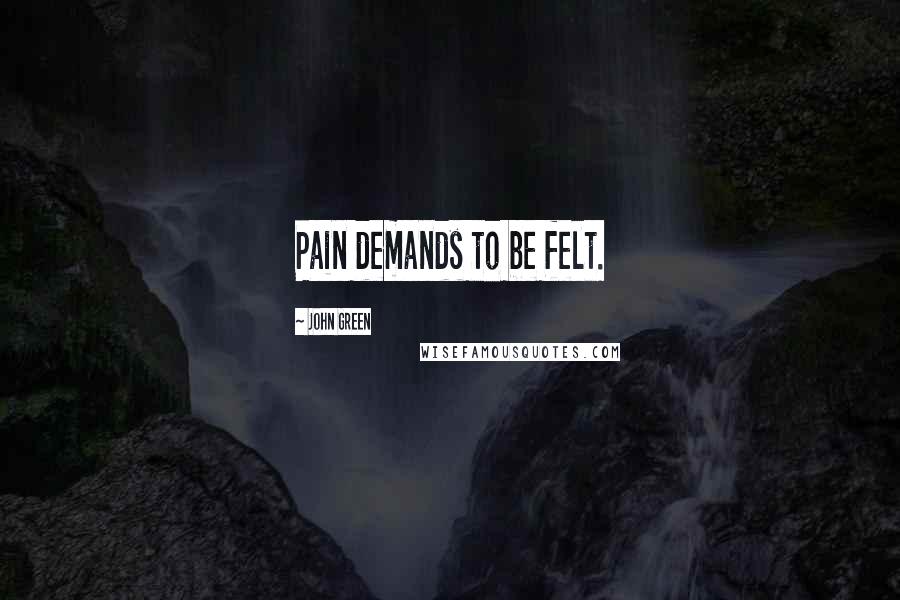John Green Quotes: Pain demands to be felt.