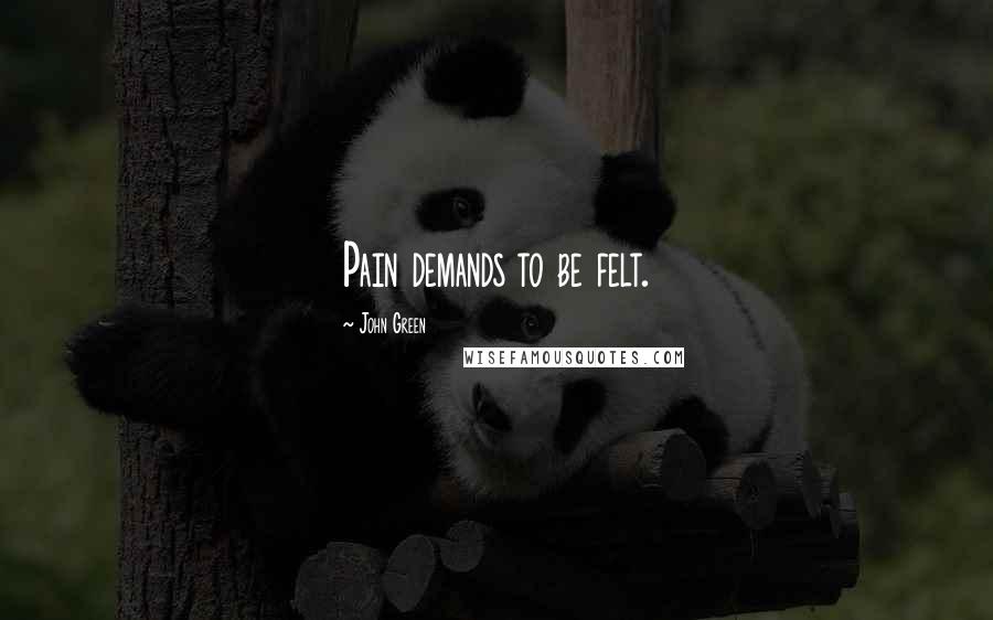 John Green Quotes: Pain demands to be felt.