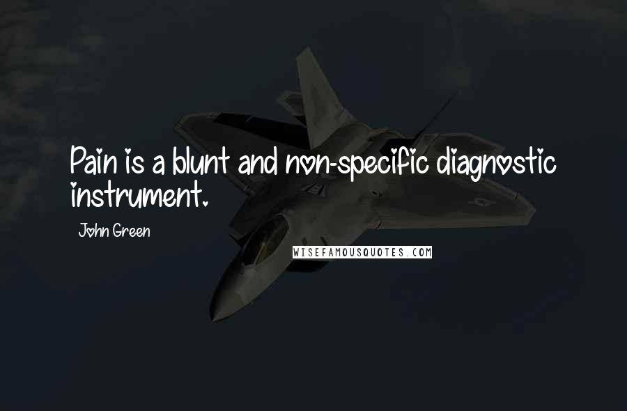 John Green Quotes: Pain is a blunt and non-specific diagnostic instrument.