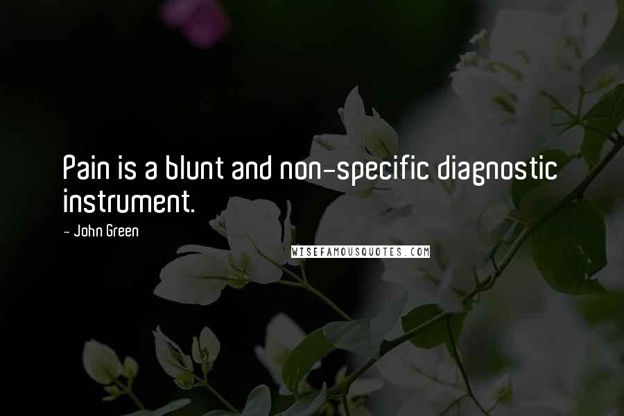 John Green Quotes: Pain is a blunt and non-specific diagnostic instrument.