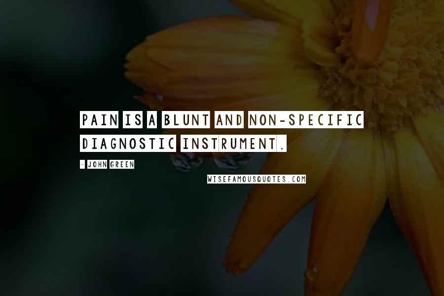 John Green Quotes: Pain is a blunt and non-specific diagnostic instrument.