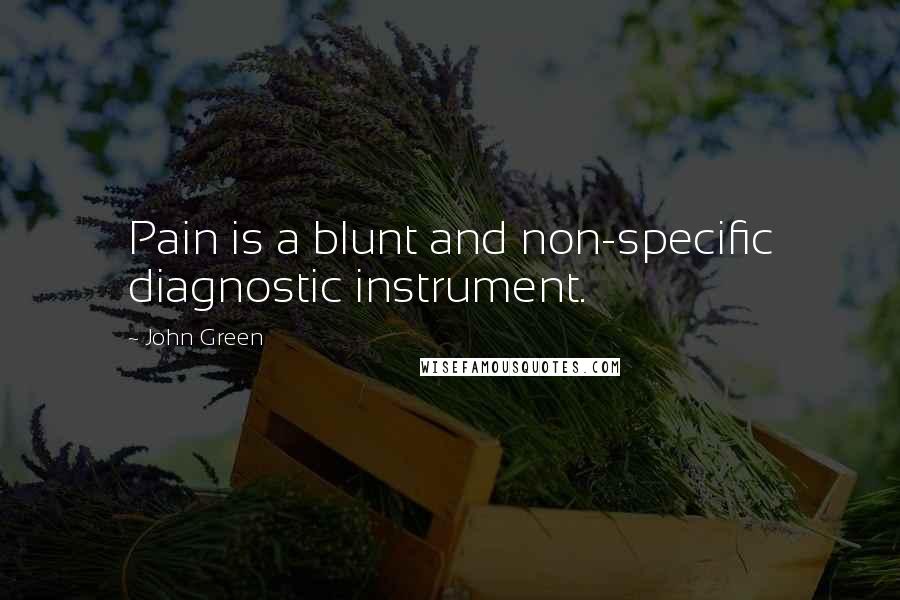 John Green Quotes: Pain is a blunt and non-specific diagnostic instrument.