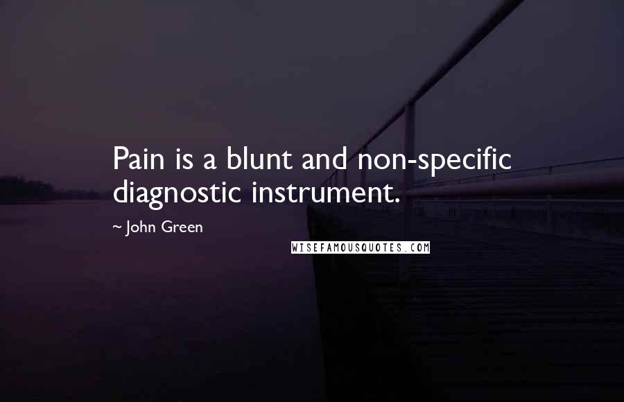 John Green Quotes: Pain is a blunt and non-specific diagnostic instrument.