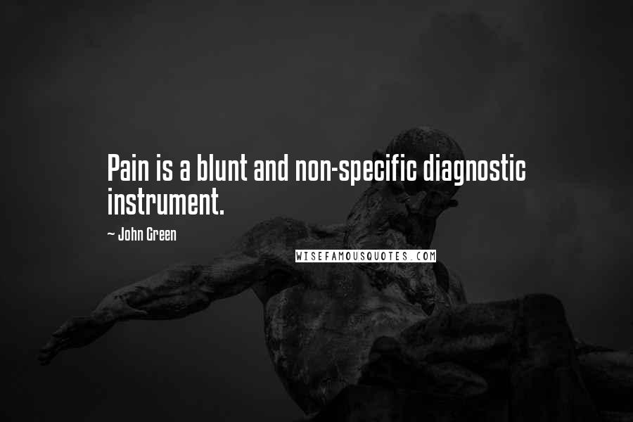 John Green Quotes: Pain is a blunt and non-specific diagnostic instrument.