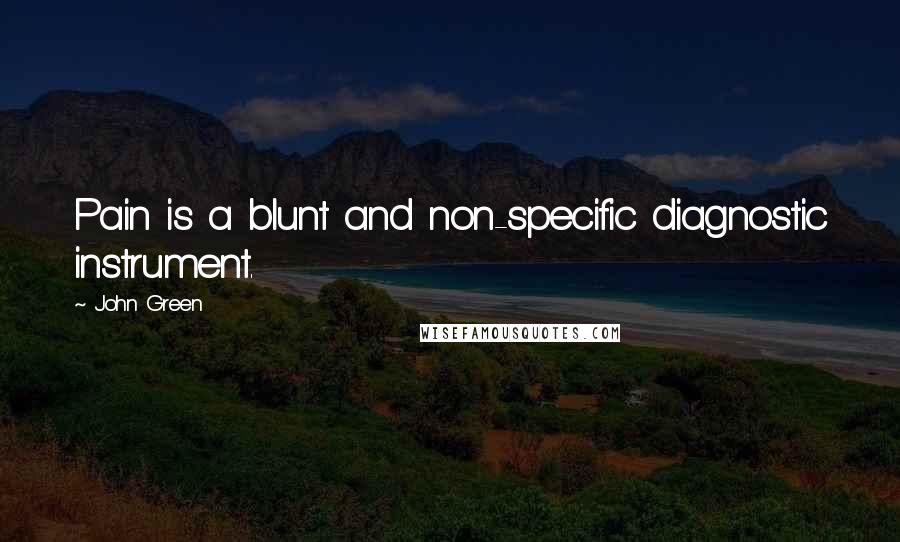 John Green Quotes: Pain is a blunt and non-specific diagnostic instrument.