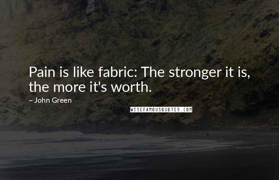 John Green Quotes: Pain is like fabric: The stronger it is, the more it's worth.