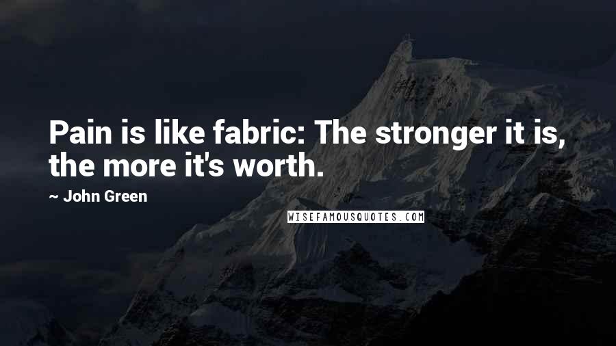 John Green Quotes: Pain is like fabric: The stronger it is, the more it's worth.