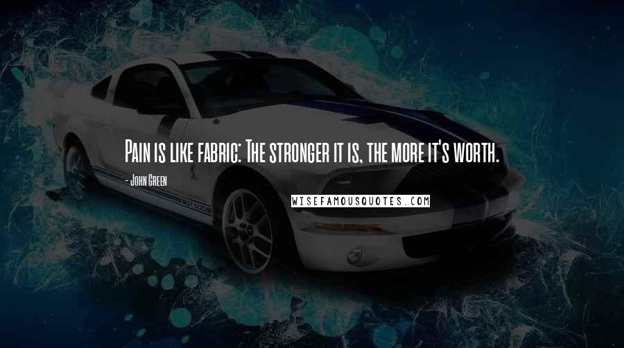 John Green Quotes: Pain is like fabric: The stronger it is, the more it's worth.