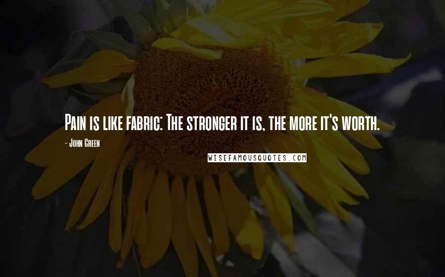 John Green Quotes: Pain is like fabric: The stronger it is, the more it's worth.