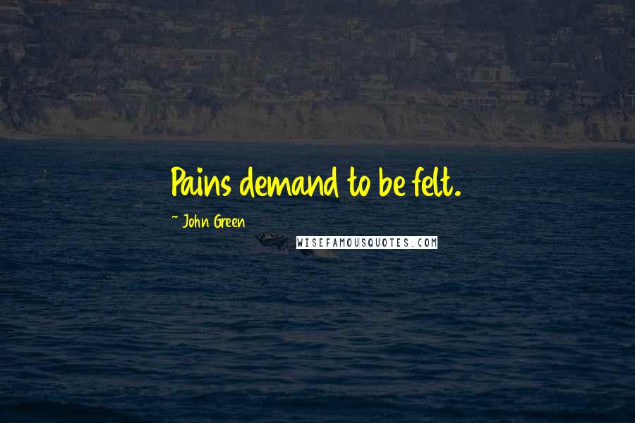 John Green Quotes: Pains demand to be felt.