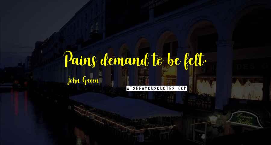 John Green Quotes: Pains demand to be felt.