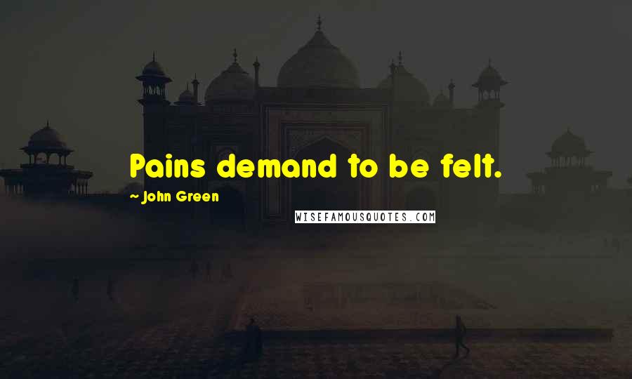 John Green Quotes: Pains demand to be felt.