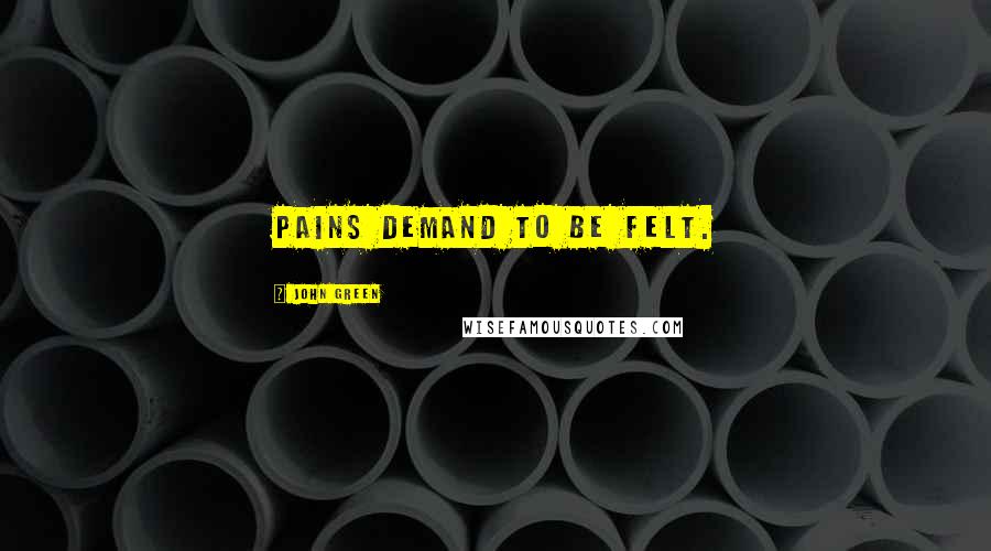 John Green Quotes: Pains demand to be felt.