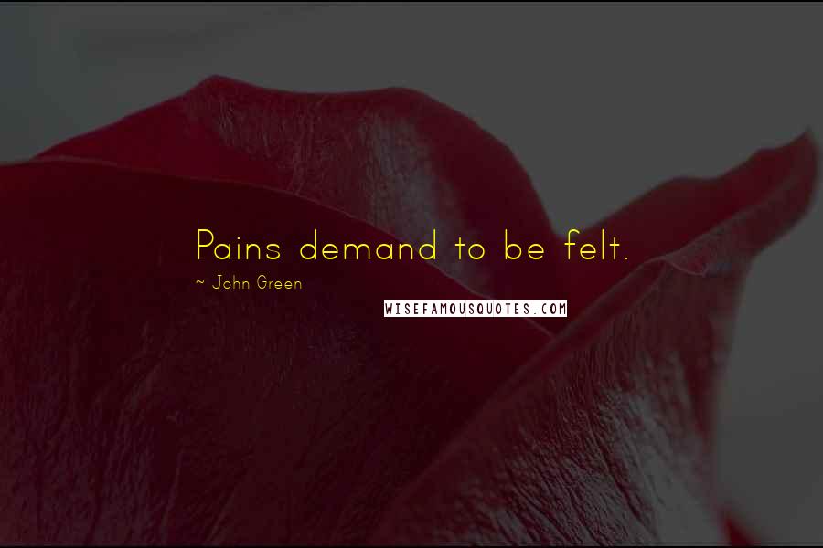 John Green Quotes: Pains demand to be felt.
