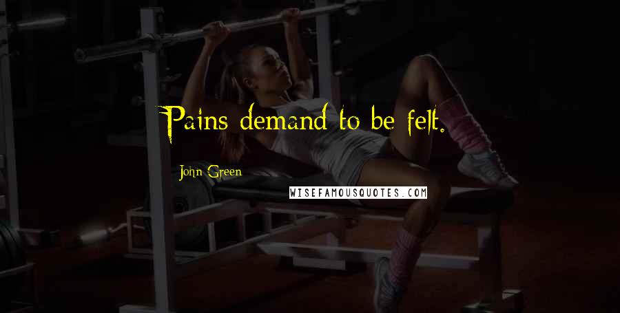 John Green Quotes: Pains demand to be felt.