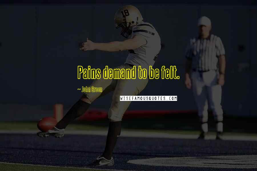 John Green Quotes: Pains demand to be felt.