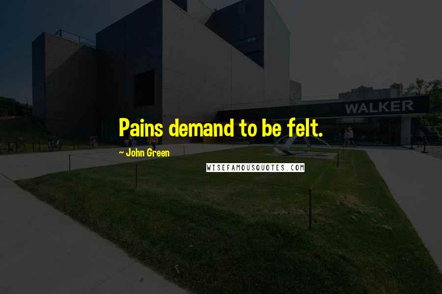 John Green Quotes: Pains demand to be felt.