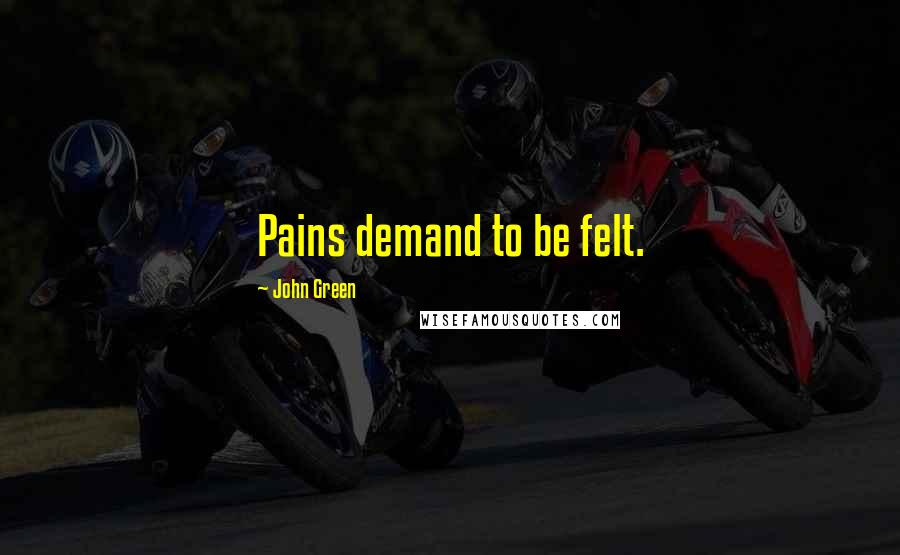 John Green Quotes: Pains demand to be felt.
